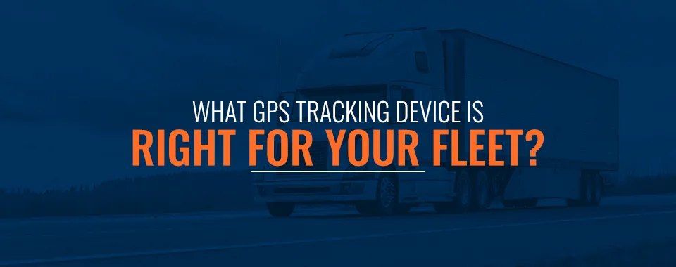 01 What GPS Tracking Device Is Right For Your Fleet